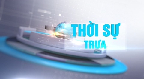 Chương tr&igrave;nh thời sự trưa ng&agrave;y 08/8/2026