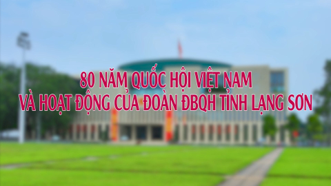 80 năm Quốc hội Việt Nam v&agrave; hoạt động của Đo&agrave;n ĐBQH tỉnh Lạng Sơn