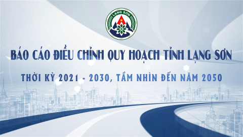 B&aacute;o c&aacute;o điều chỉnh quy hoạch tỉnh Lạng Sơn thời kỳ 2021 - 2030, tầm nh&igrave;n đến năm 2050