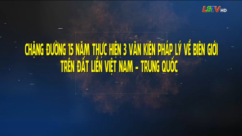Chặng đường 15 năm thực hiện 3 văn kiện pháp lý về biên giới trên đất liền Việt Nam - Trung Quốc