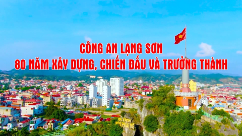 C&ocirc;ng an Lạng Sơn - 80 năm x&acirc;y dựng, chiến đấu v&agrave; trưởng th&agrave;nh