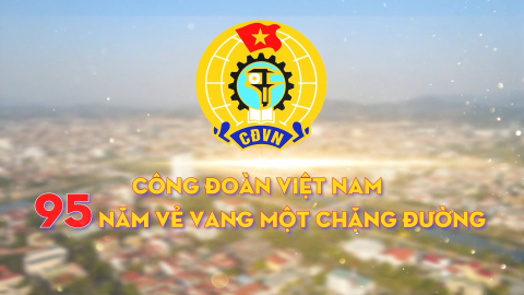 Công đoàn Việt Nam 95 năm vẻ vang một chặng đường