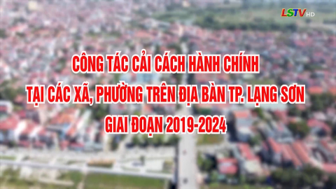 Công tác cải cách hành chính tại các xã, phường trên địa bàn TP Lạng Sơn giai đoạn 2019-2024