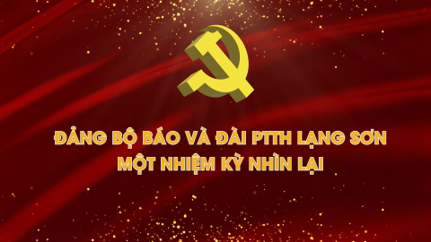 Đảng bộ Báo và Đài PTTH Lạng Sơn - Một nhiệm kỳ nhìn lại