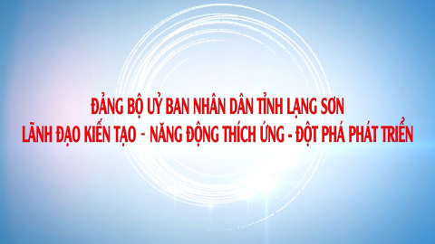 Đảng bộ Ủy ban Nh&acirc;n d&acirc;n tỉnh Lạng Sơn: L&atilde;nh đạo kiến tạo - Năng động th&iacute;ch ứng - Đột ph&aacute; ph&aacute;t triển