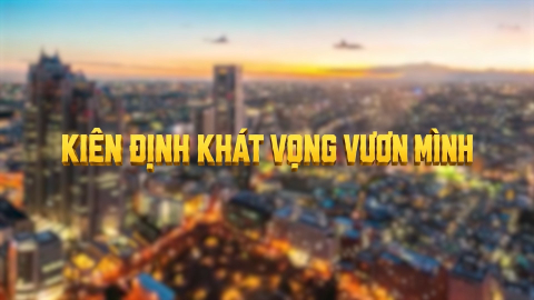Ki&ecirc;n định kh&aacute;t vọng vươn m&igrave;nh