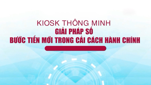 Kiosk th&ocirc;ng minh - giải ph&aacute;p số bước tiến mới trong cải c&aacute;ch h&agrave;nh ch&iacute;nh