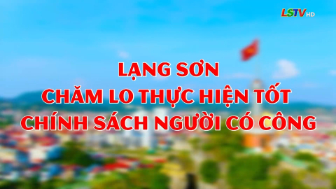 Lạng Sơn chăm lo thực hiện tốt chính sách người có công