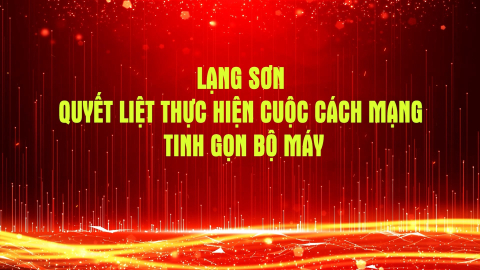 Lạng Sơn quyết liệt thực hiện cuộc cách mạng tinh gọn bộ máy