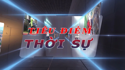 Ti&ecirc;u điểm thời sự ng&agrave;y 29/7/2026
