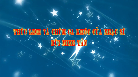 Tr&uacute;c Linh v&agrave; ch&ugrave;m ca kh&uacute;c của nhạc sĩ B&ugrave;i Minh Tấn