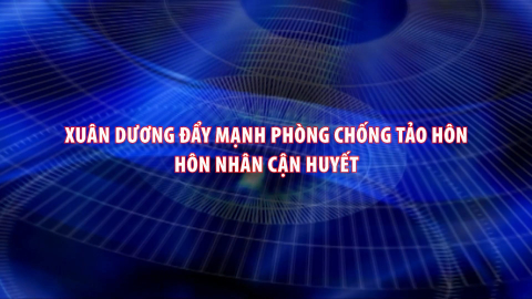 Xu&acirc;n Dương đẩy mạnh ph&ograve;ng chống tảo h&ocirc;n, h&ocirc;n nh&acirc;n cận huyết