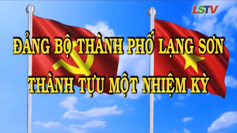 Đảng bộ TP Lạng Sơn - Th&agrave;nh tựu một nhiệm kỳ