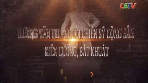 Lương Văn Tri - Người chiến sỹ cộng sản ki&ecirc;n cường, bất khuất