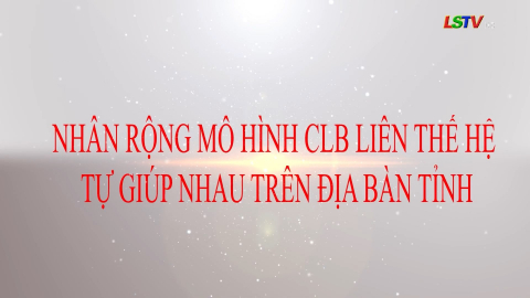 Nhân rộng mô hình Câu lạc bộ liên thế hệ tự giúp nhau trên địa bàn tỉnh