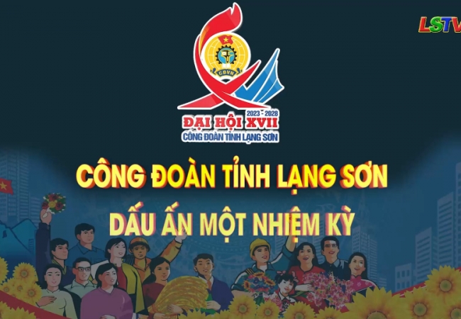 Công đoàn tỉnh Lạng Sơn - Dấu ấn một nhiệm kỳ