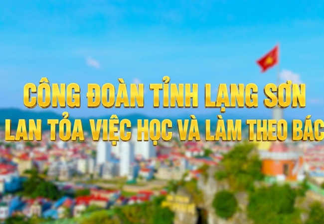 C&ocirc;ng đo&agrave;n tỉnh Lạng Sơn - Lan tỏa việc học v&agrave; l&agrave;m theo B&aacute;c