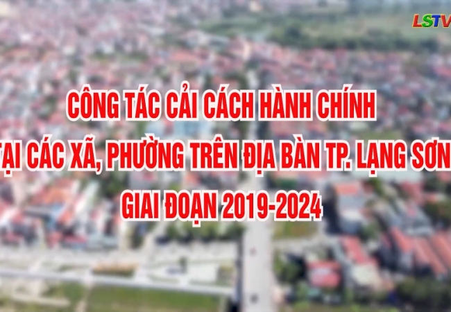 Công tác cải cách hành chính tại các xã, phường trên địa bàn TP Lạng Sơn giai đoạn 2019-2024