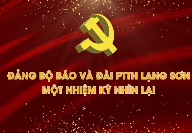 Đảng bộ Báo và Đài PTTH Lạng Sơn - Một nhiệm kỳ nhìn lại